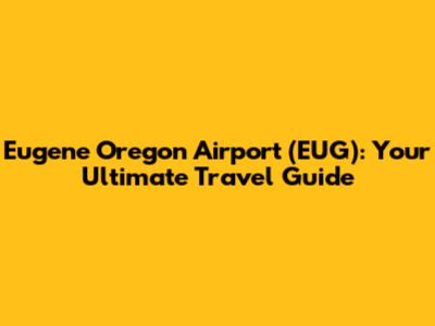 Eugene Oregon Airport (EUG): Your Ultimate Travel Guide
