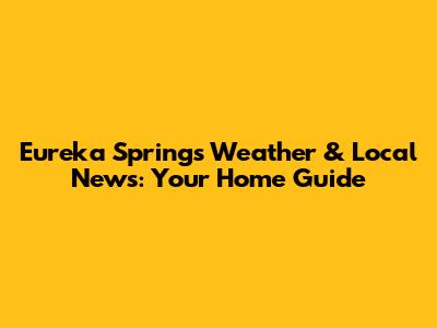 Eureka Springs Weather & Local News: Your Home Guide