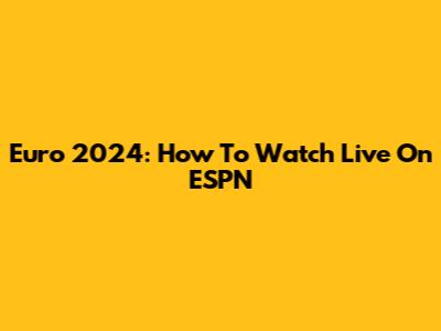 Euro 2024: How To Watch Live On ESPN