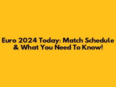 Euro 2024 Today: Match Schedule & What You Need To Know!