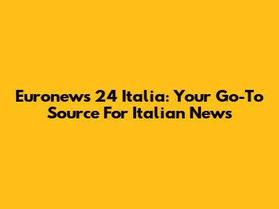 Euronews 24 Italia: Your Go-To Source For Italian News