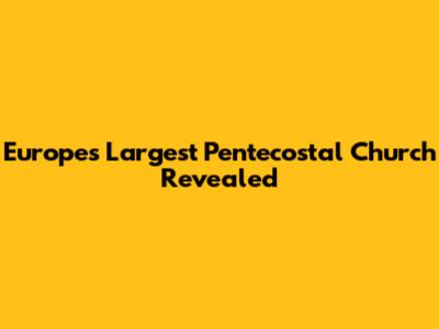 Europe's Largest Pentecostal Church Revealed