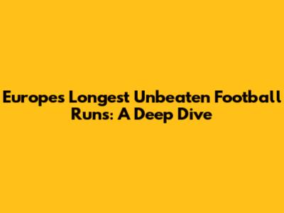 Europe's Longest Unbeaten Football Runs: A Deep Dive