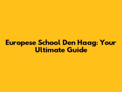 Europese School Den Haag: Your Ultimate Guide