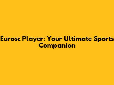 Eurosc Player: Your Ultimate Sports Companion