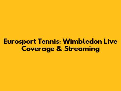 Eurosport Tennis: Wimbledon Live Coverage & Streaming