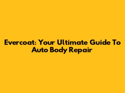 Evercoat: Your Ultimate Guide To Auto Body Repair