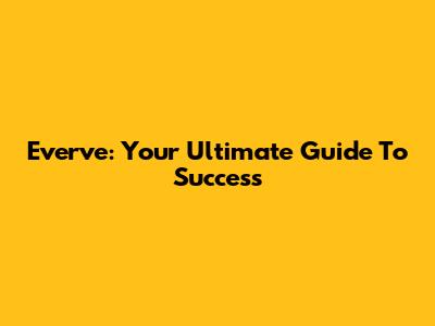 Everve: Your Ultimate Guide To Success