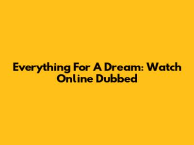 Everything For A Dream: Watch Online Dubbed