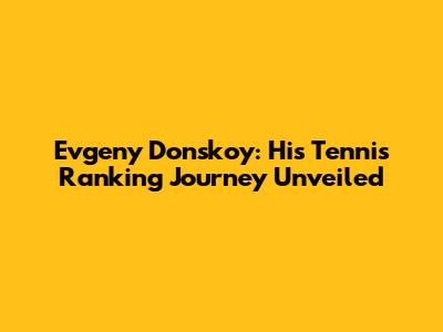 Evgeny Donskoy: His Tennis Ranking Journey Unveiled