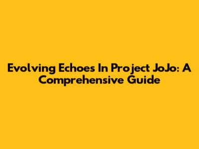 Evolving Echoes In Project JoJo: A Comprehensive Guide