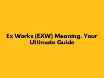 Ex Works (EXW) Meaning: Your Ultimate Guide