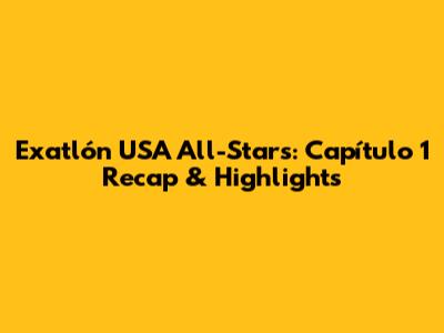 Exatlón USA All-Stars: Capítulo 1 Recap & Highlights