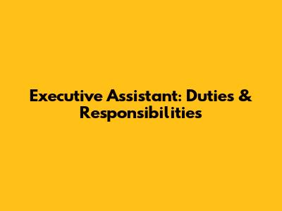 Executive Assistant: Duties & Responsibilities