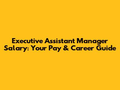 Executive Assistant Manager Salary: Your Pay & Career Guide