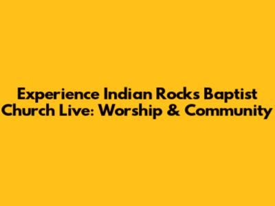 Experience Indian Rocks Baptist Church Live: Worship & Community