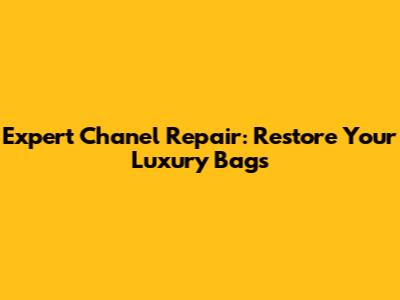 Expert Chanel Repair: Restore Your Luxury Bags