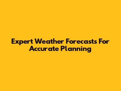 Expert Weather Forecasts For Accurate Planning