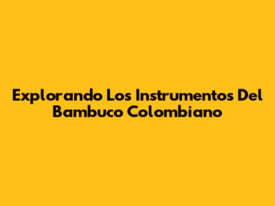 Explorando Los Instrumentos Del Bambuco Colombiano