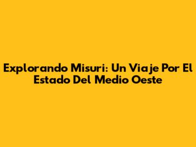 Explorando Misuri: Un Viaje Por El Estado Del Medio Oeste