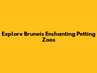 Explore Brunei's Enchanting Petting Zoos