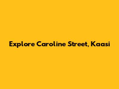 Explore Caroline Street, Kaasi
