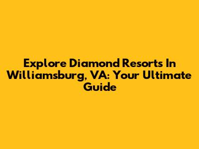 Explore Diamond Resorts In Williamsburg, VA: Your Ultimate Guide