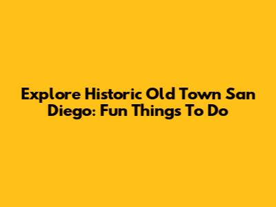 Explore Historic Old Town San Diego: Fun Things To Do