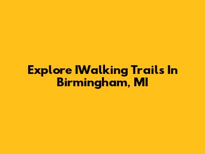 Explore IWalking Trails In Birmingham, MI