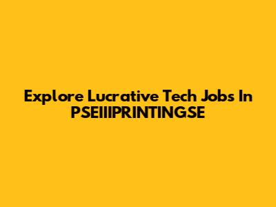 Explore Lucrative Tech Jobs In PSEIIIPRINTINGSE