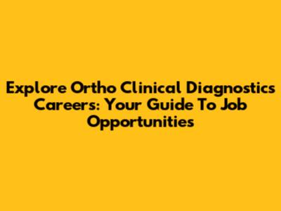 Explore Ortho Clinical Diagnostics Careers: Your Guide To Job Opportunities