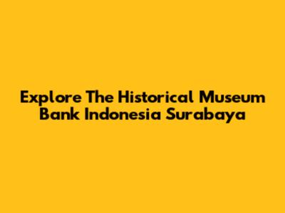 Explore The Historical Museum Bank Indonesia Surabaya