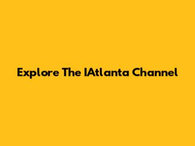 Explore The IAtlanta Channel