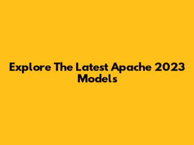 Explore The Latest Apache 2023 Models