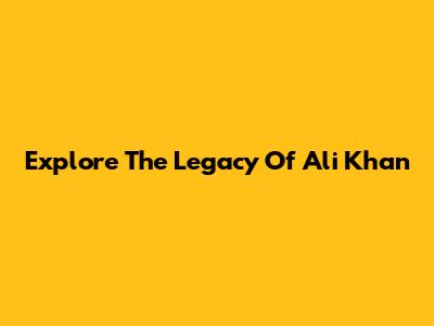 Explore The Legacy Of Ali Khan