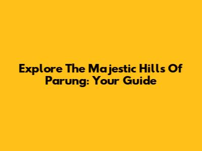 Explore The Majestic Hills Of Parung: Your Guide