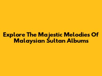 Explore The Majestic Melodies Of Malaysian Sultan Albums