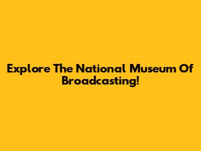 Explore The National Museum Of Broadcasting!
