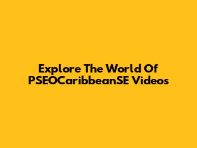 Explore The World Of PSEOCaribbeanSE Videos