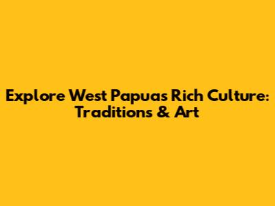 Explore West Papua's Rich Culture: Traditions & Art