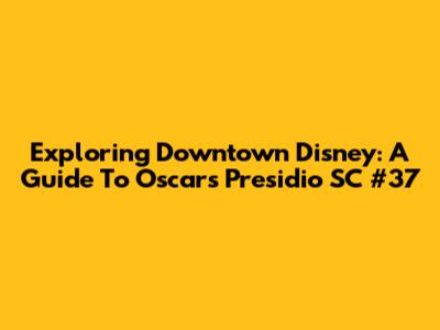 Exploring Downtown Disney: A Guide To Oscar's Presidio SC #37