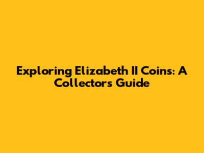 Exploring Elizabeth II Coins: A Collector's Guide