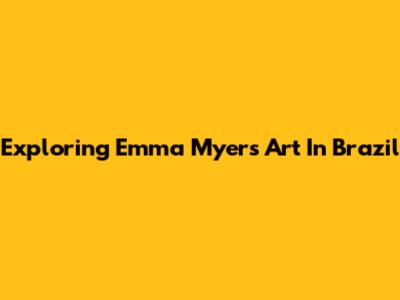 Exploring Emma Myers' Art In Brazil