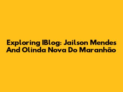 Exploring IBlog: Jailson Mendes And Olinda Nova Do Maranhão