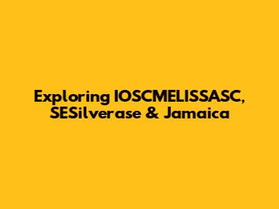 Exploring IOSCMELISSASC, SESilverase & Jamaica