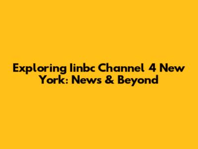 Exploring Iinbc Channel 4 New York: News & Beyond