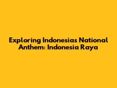 Exploring Indonesia's National Anthem: 'Indonesia Raya'