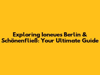 Exploring Ioneues Berlin & Schönenfließ: Your Ultimate Guide