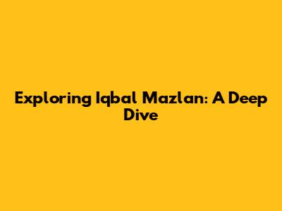 Exploring Iqbal Mazlan: A Deep Dive
