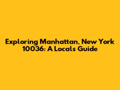 Exploring Manhattan, New York 10036: A Local's Guide